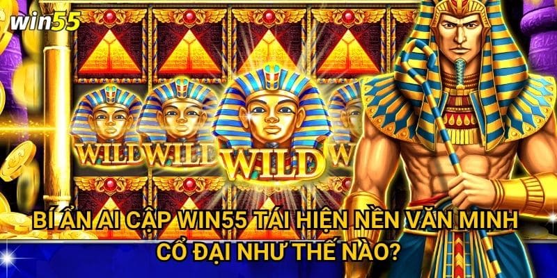 Bí Ẩn Ai Cập Win55 tái hiện nền văn minh cổ đại như thế nào?