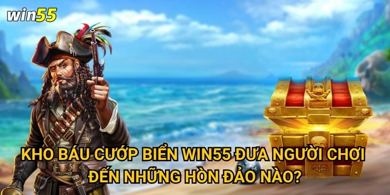 Kho Báu Cướp Biển Win55 đưa người chơi đến những hòn đảo nào?