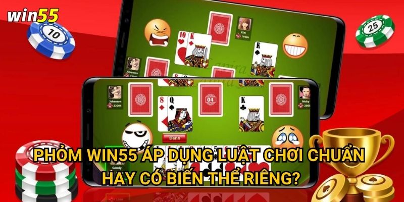 Vì sao Phỏm trở thành game bài được ưa chuộng nhất Win55? 2 Phỏm Win55 áp dụng luật chơi chuẩn hay có biến thể riêng?