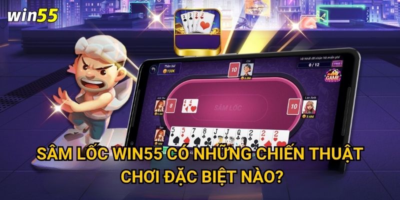 Sâm Lốc Win55 có những chiến thuật chơi đặc biệt nào?
