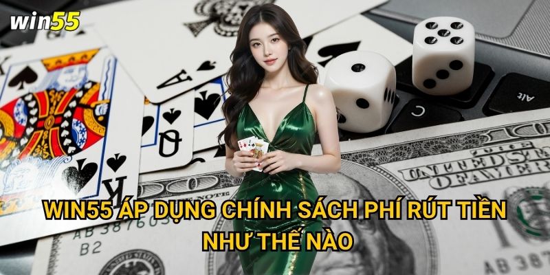 Win55 áp dụng chính sách phí rút tiền như thế nào?