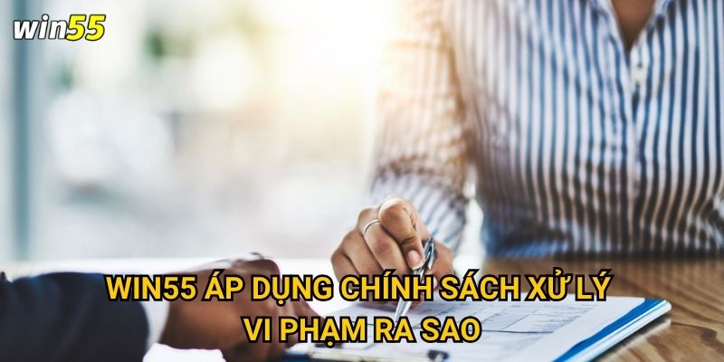 Làm sao để hiểu rõ điều khoản điều kiện khi tham gia Win55? 2 Win55 áp dụng chính sách xử lý vi phạm ra sao?