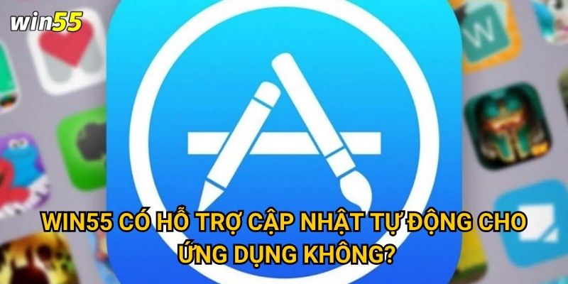 Win55 có hỗ trợ cập nhật tự động cho ứng dụng không?