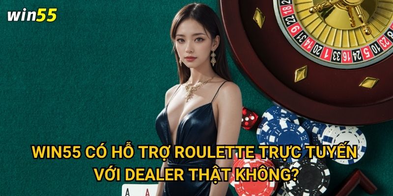 Cách chơi roulette Win55 có phù hợp với người mới không? 3 Win55 có hỗ trợ roulette trực tuyến với dealer thật không?