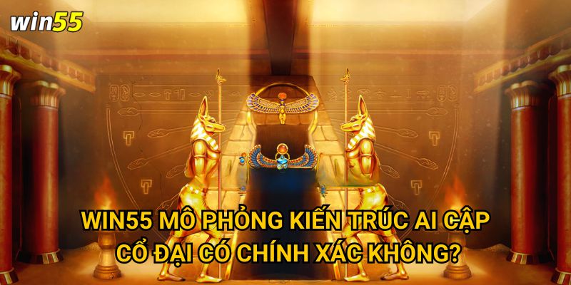 Điều gì khiến Kho Báu Pharaoh trở thành huyền thoại Win55? 3 Win55 mô phỏng kiến trúc Ai Cập cổ đại có chính xác không?