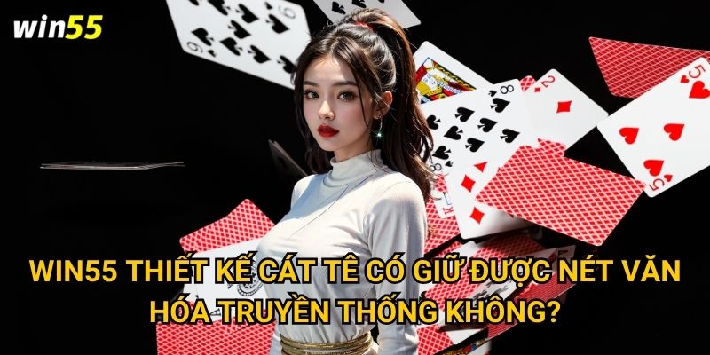 Win55 thiết kế Cát Tê có giữ được nét văn hóa truyền thống không?
