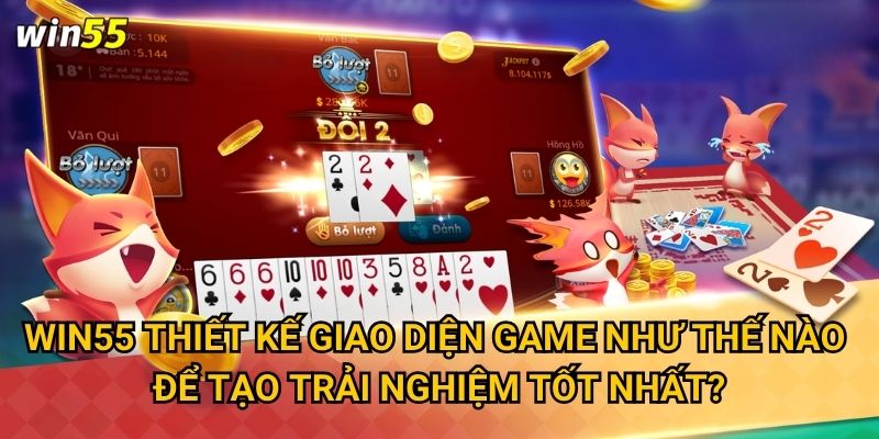 Tại sao Tiến Lên Miền Nam lại được yêu thích nhất tại Win55? 3 Win55 thiết kế giao diện game như thế nào để tạo trải nghiệm tốt nhất?