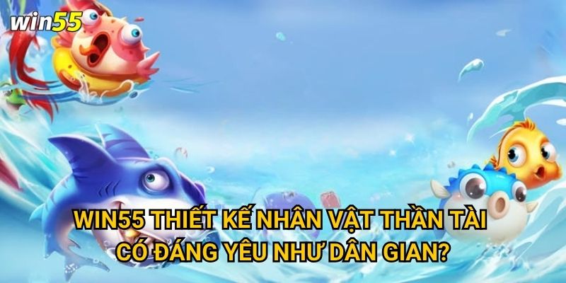 Win55 thiết kế nhân vật Thần Tài có đáng yêu như dân gian?